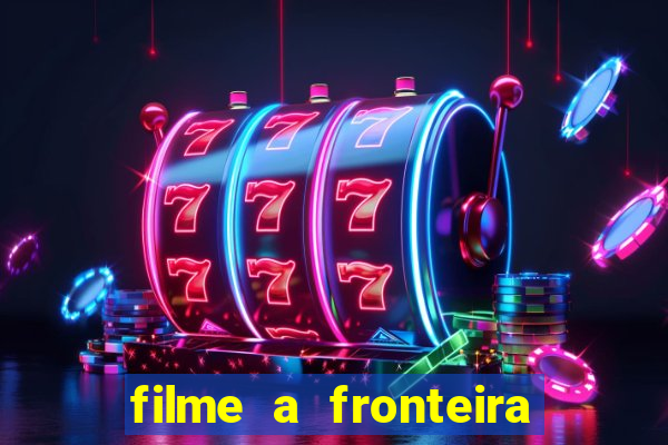 filme a fronteira 2007 completo dublado